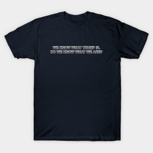 WE KNOW WHAT TRUMP IS. DO WE KNOW WHAT WE ARE? T-Shirt